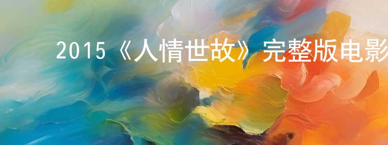 ﻿陈诗佳发布﻿2015《人情世故》完整版电影/在线观看/百度云-美剧天堂